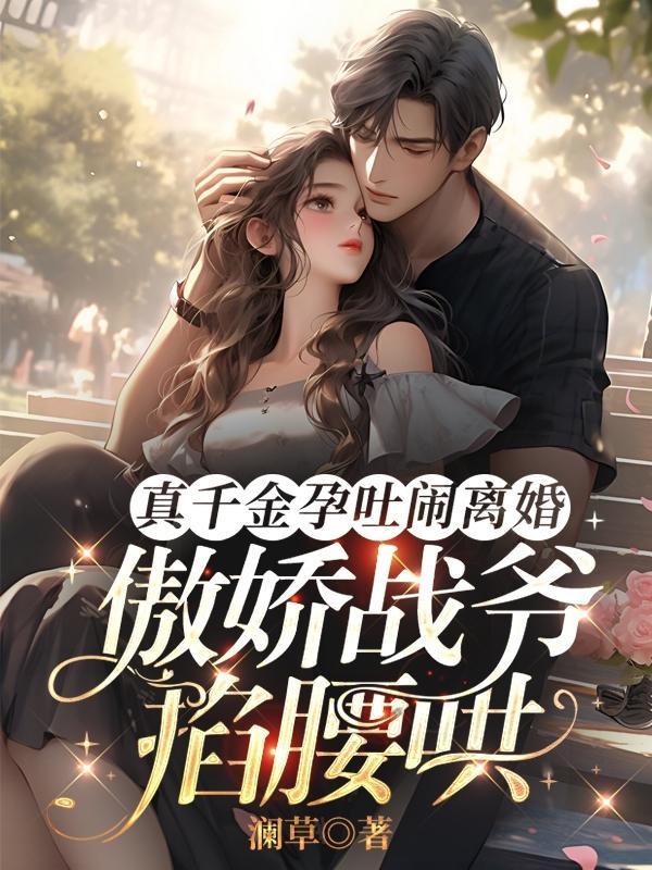 真千金孕吐闹离婚傲娇战爷掐腰哄 澜草