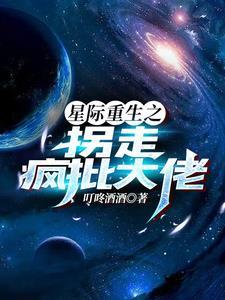 星际重生之拐走疯批大佬txt