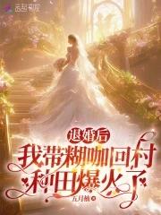 退婚后我带糊咖回村种田爆火了笔趣阁