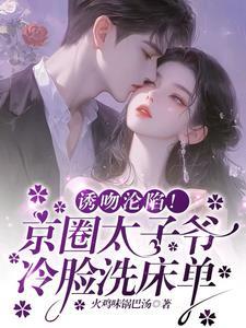 诱吻沦陷!京圈太子爷冷脸洗床单在线阅读